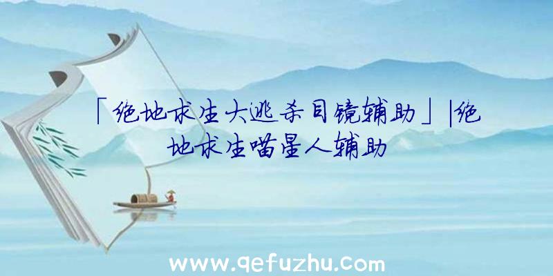 「绝地求生大逃杀目镜辅助」|绝地求生喵星人辅助